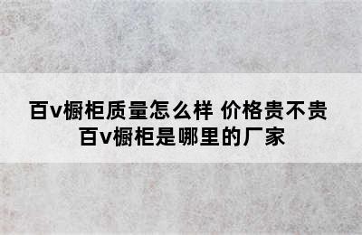 百v橱柜质量怎么样 价格贵不贵 百v橱柜是哪里的厂家